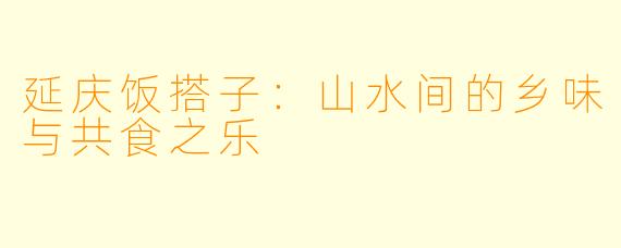 延庆饭搭子：山水间的乡味与共食之乐