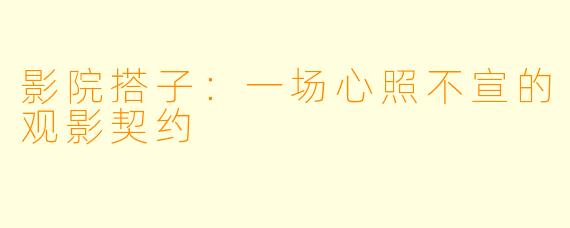 影院搭子:一场心照不宣的观影契约