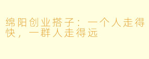 绵阳创业搭子：一个人走得快，一群人走得远