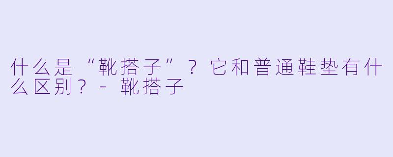 什么是“靴搭子”？它和普通鞋垫有什么区别？-靴搭子