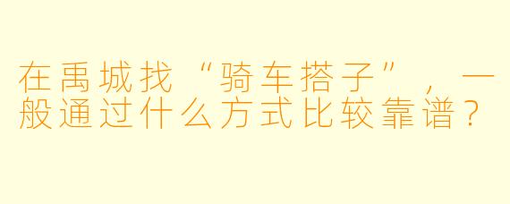 在禹城找“骑车搭子”，一般通过什么方式比较靠谱？