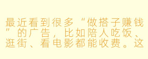最近看到很多“做搭子赚钱”的广告，比如陪人吃饭、逛街、看电影都能收费。这真的能赚到钱吗？具体是怎么操作的？
