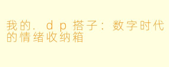 我的.dp搭子：数字时代的情绪收纳箱