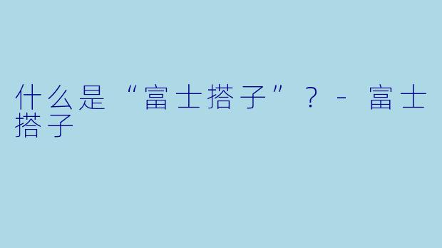 什么是“富士搭子”？-富士搭子