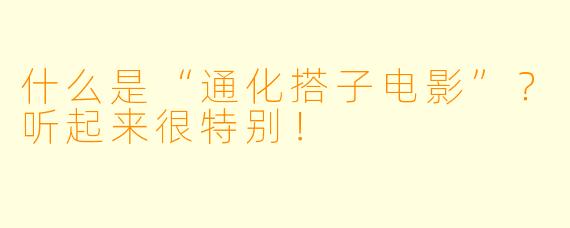 什么是“通化搭子电影”？听起来很特别！
