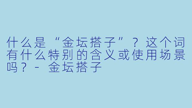 什么是“金坛搭子”？这个词有什么特别的含义或使用场景吗？-金坛搭子