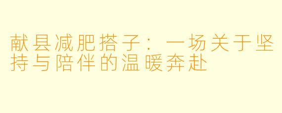 献县减肥搭子：一场关于坚持与陪伴的温暖奔赴