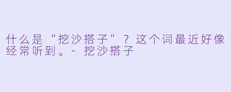 什么是“挖沙搭子”？这个词最近好像经常听到。-挖沙搭子