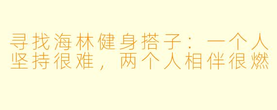 寻找海林健身搭子:一个人坚持很难,两个人相伴很燃
