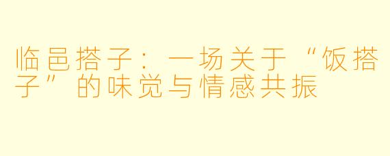 临邑搭子：一场关于“饭搭子”的味觉与情感共振