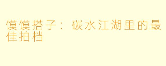 馍馍搭子:碳水江湖里的最佳拍档