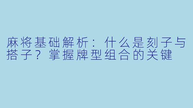 麻将基础解析：什么是刻子与搭子？掌握牌型组合的关键