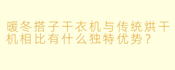 暖冬搭子干衣机与传统烘干机相比有什么独特优势？