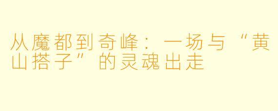 从魔都到奇峰：一场与“黄山搭子”的灵魂出走