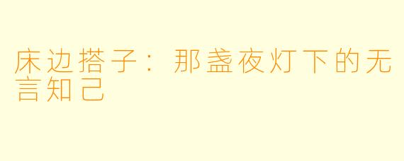 床边搭子：那盏夜灯下的无言知己