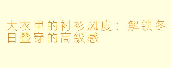 大衣里的衬衫风度：解锁冬日叠穿的高级感