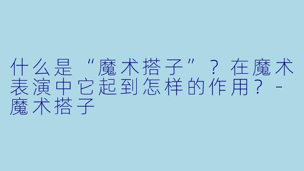 什么是“魔术搭子”?在魔术表演中它起到怎样的作用?-魔术搭子