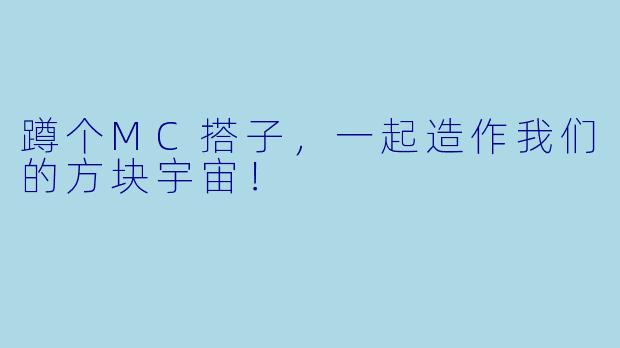 蹲个MC搭子，一起造作我们的方块宇宙！