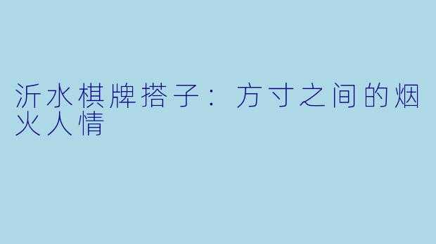 沂水棋牌搭子:方寸之间的烟火人情
