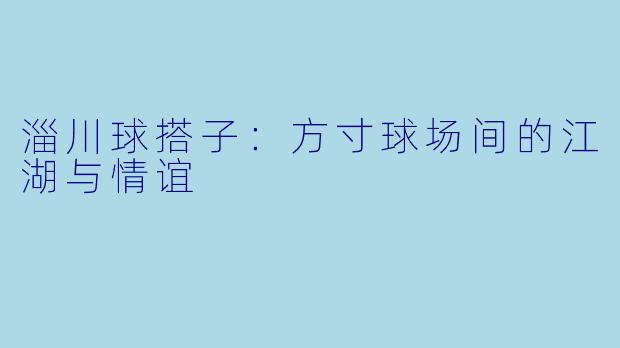 淄川球搭子：方寸球场间的江湖与情谊