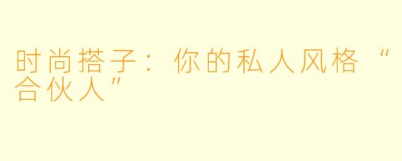 时尚搭子:你的私人风格“合伙人”