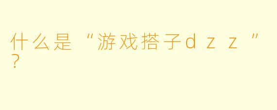 什么是“游戏搭子dzz”？