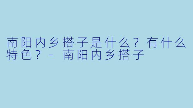 南阳内乡搭子是什么？有什么特色？-南阳内乡搭子