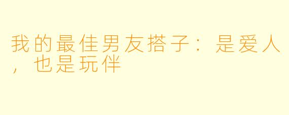 我的最佳男友搭子：是爱人，也是玩伴