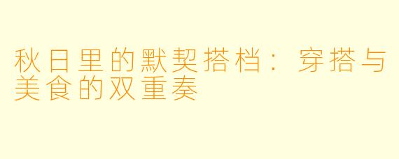 秋日里的默契搭档：穿搭与美食的双重奏