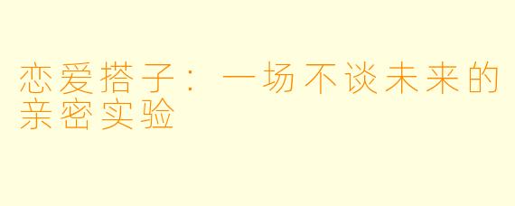 恋爱搭子：一场不谈未来的亲密实验