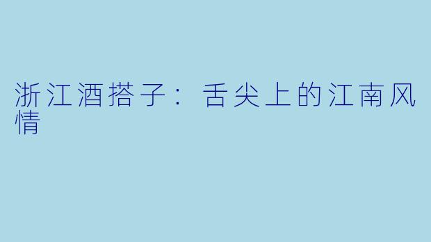 浙江酒搭子:舌尖上的江南风情