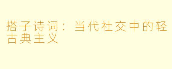 搭子诗词：当代社交中的轻古典主义