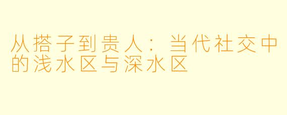 从搭子到贵人:当代社交中的浅水区与深水区