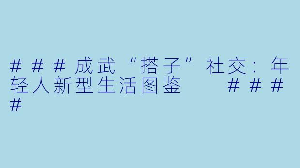 ###成武“搭子”社交:年轻人新型生活图鉴
####