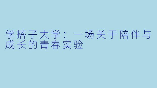 学搭子大学：一场关于陪伴与成长的青春实验
