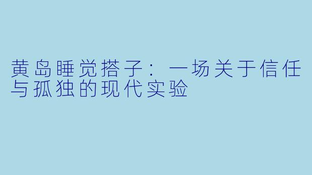 黄岛睡觉搭子:一场关于信任与孤独的现代实验