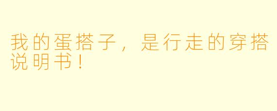我的蛋搭子,是行走的穿搭说明书!