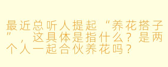 最近总听人提起“养花搭子”，这具体是指什么？是两个人一起合伙养花吗？