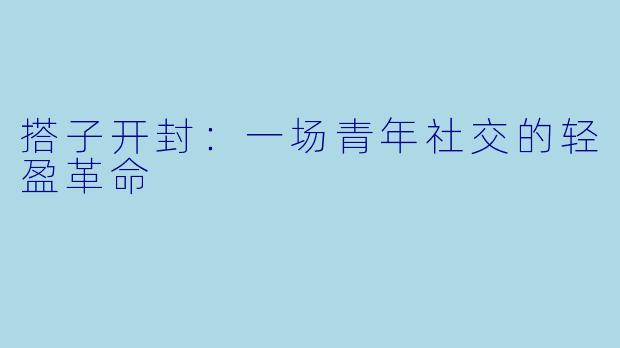 搭子开封:一场青年社交的轻盈革命