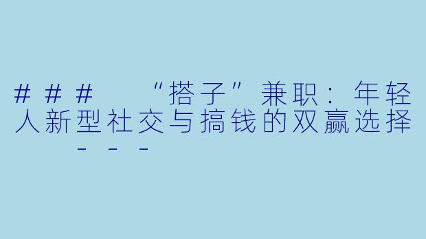 ###
“搭子”兼职：年轻人新型社交与搞钱的双赢选择

---