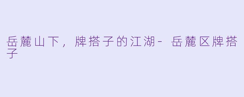 岳麓山下，牌搭子的江湖-岳麓区牌搭子