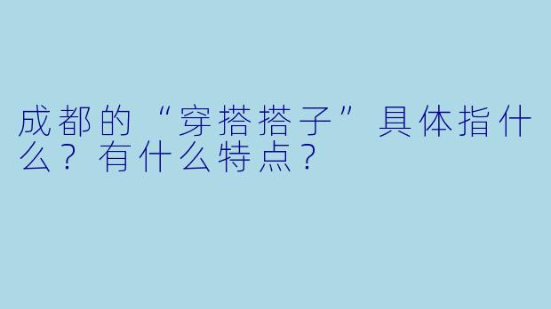 成都的“穿搭搭子”具体指什么?有什么特点?