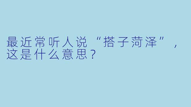 最近常听人说“搭子菏泽”，这是什么意思？