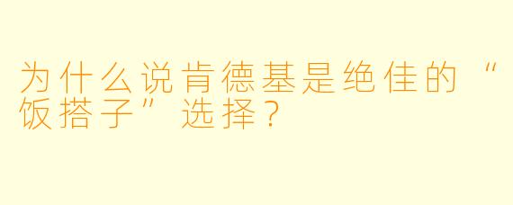 为什么说肯德基是绝佳的“饭搭子”选择?