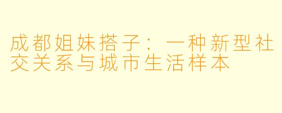 成都姐妹搭子:一种新型社交关系与城市生活样本