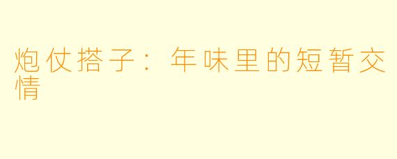 炮仗搭子:年味里的短暂交情