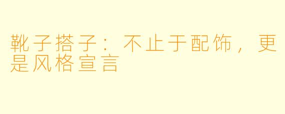 靴子搭子:不止于配饰,更是风格宣言