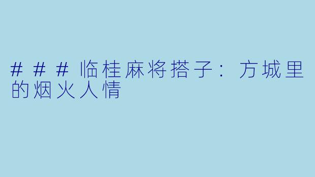 ###临桂麻将搭子：方城里的烟火人情