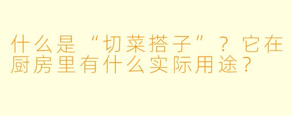 什么是“切菜搭子”？它在厨房里有什么实际用途？