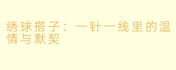 绣球搭子：一针一线里的温情与默契